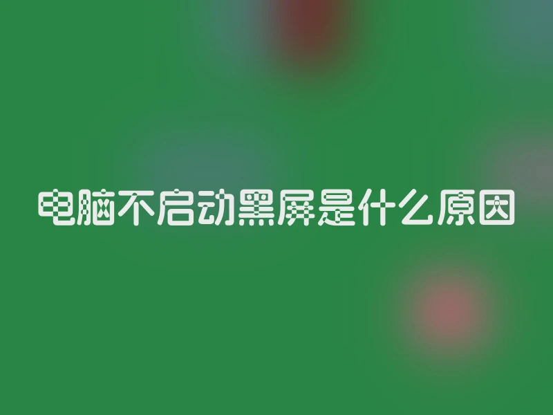 电脑不启动黑屏是什么原因