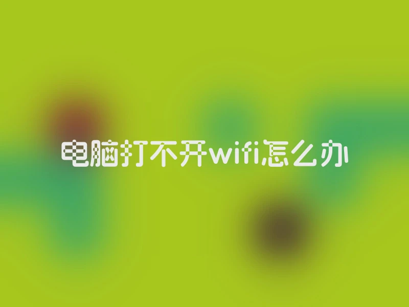 电脑打不开wifi怎么办