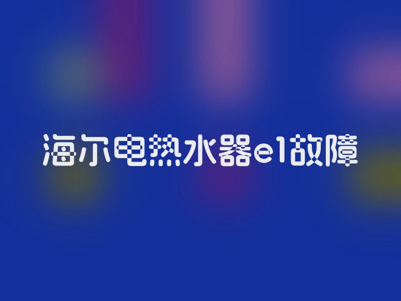海尔电热水器e1故障