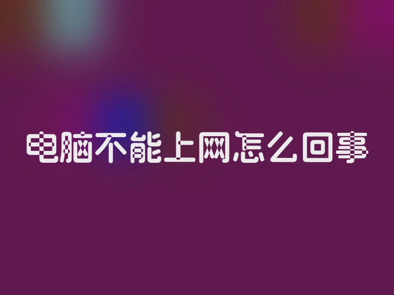 电脑不能上网怎么回事