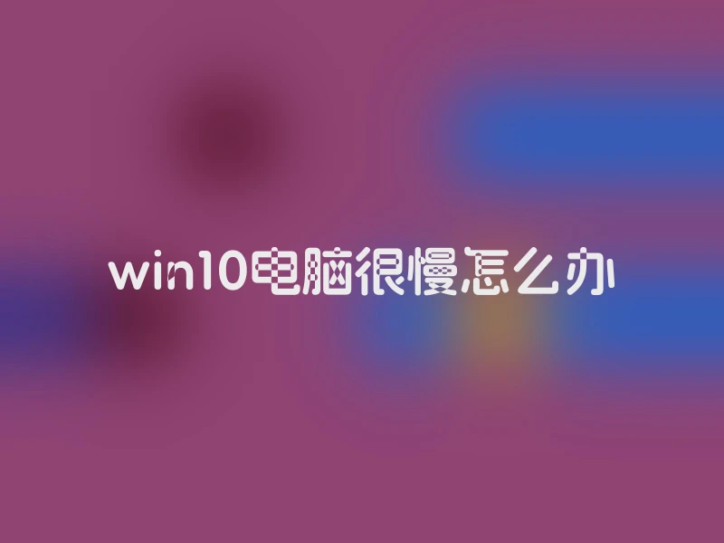 win10电脑很慢怎么办