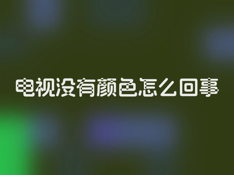 电视没有颜色怎么回事