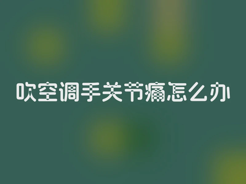 吹空调手关节痛怎么办