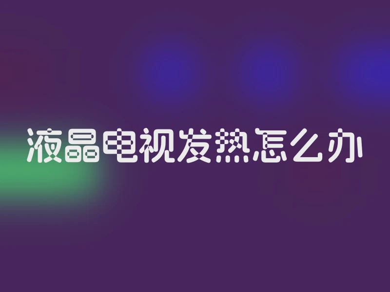 液晶电视发热怎么办
