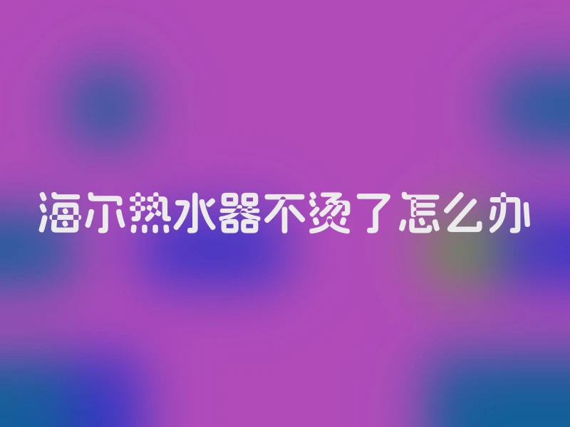 海尔热水器不烫了怎么办