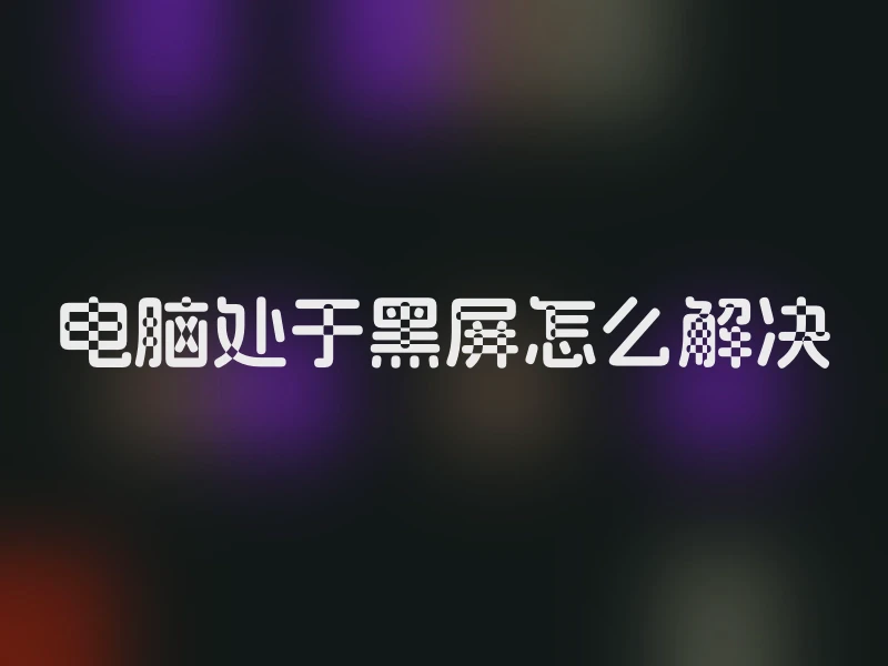 电脑处于黑屏怎么解决