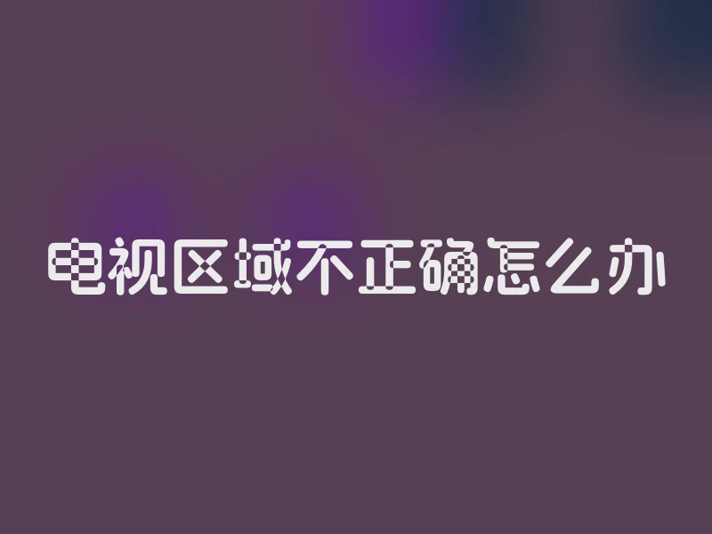 电视区域不正确怎么办