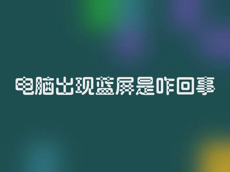 电脑出现蓝屏是咋回事