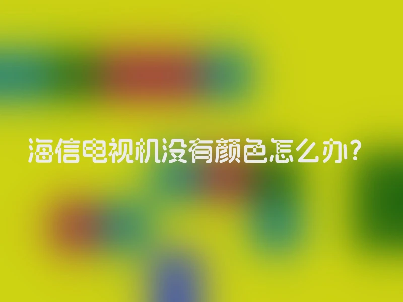 海信电视机没有颜色怎么办？