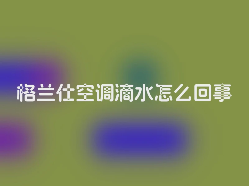 格兰仕空调滴水怎么回事