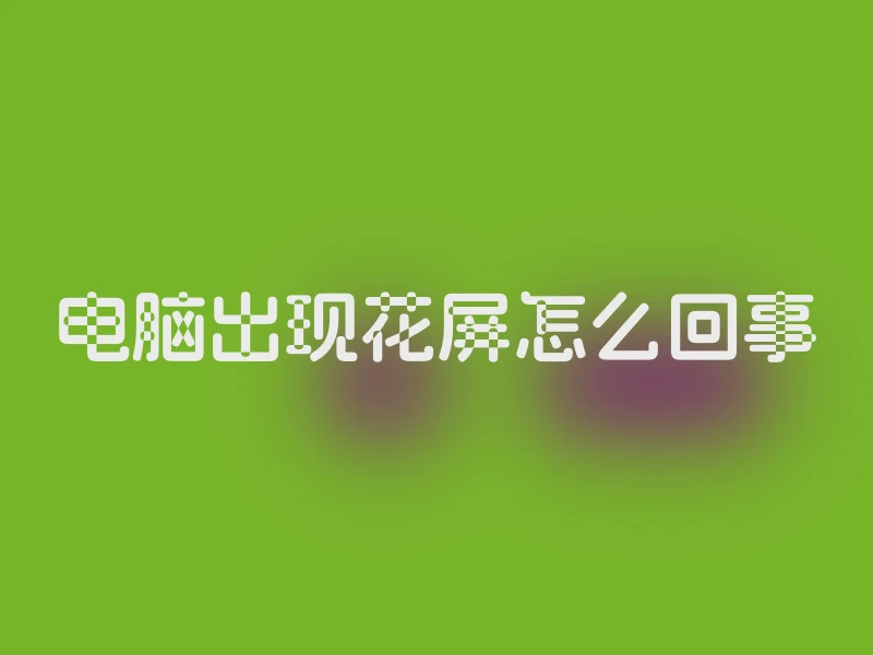 电脑出现花屏怎么回事