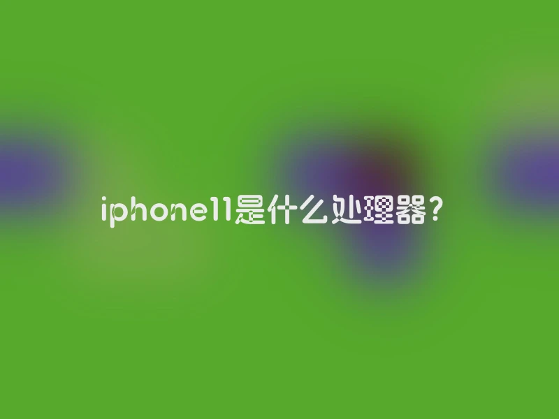 iphone11是什么处理器？