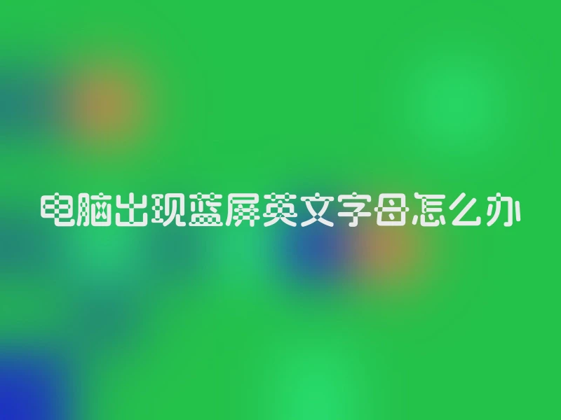 电脑出现蓝屏英文字母怎么办