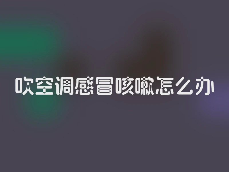 吹空调感冒咳嗽怎么办