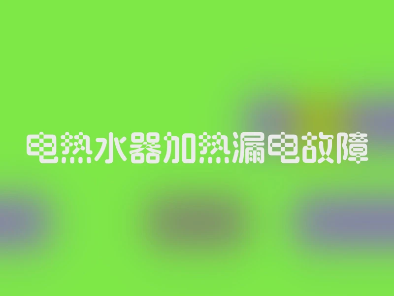 电热水器加热漏电故障