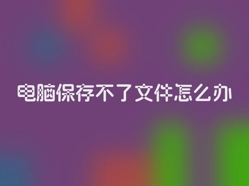 电脑保存不了文件怎么办