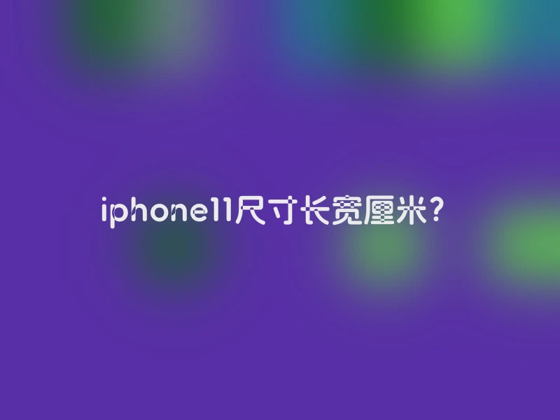 iphone11尺寸长宽厘米？