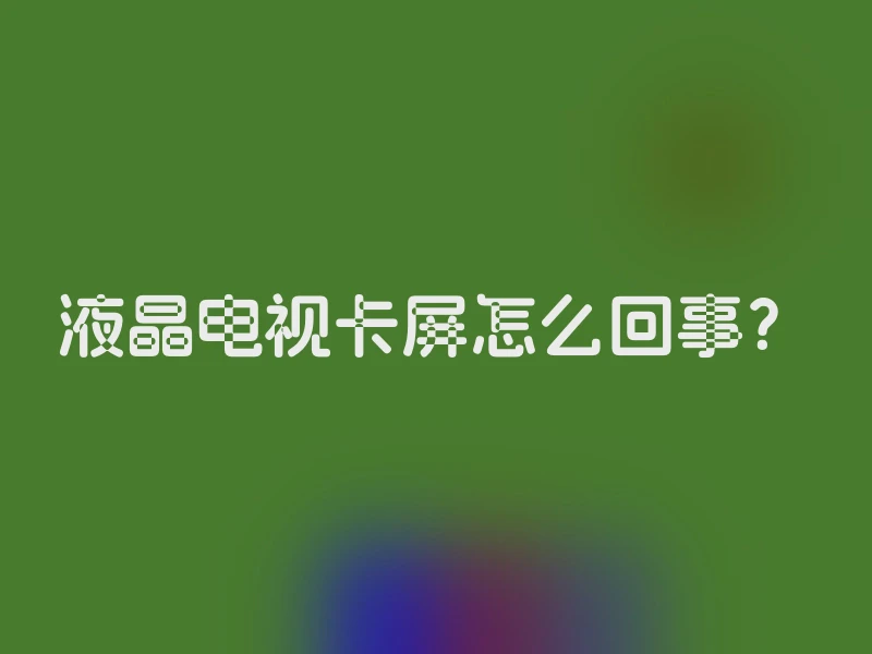 液晶电视卡屏怎么回事？