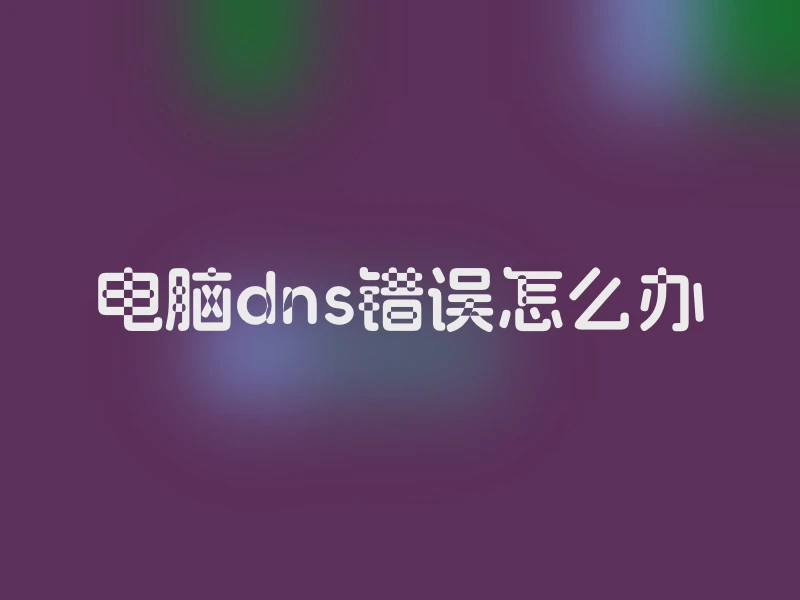 电脑dns错误怎么办
