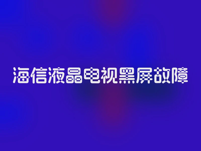 海信液晶电视黑屏故障