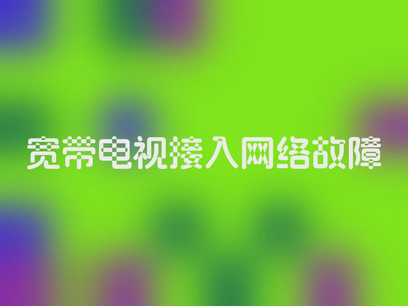 宽带电视接入网络故障