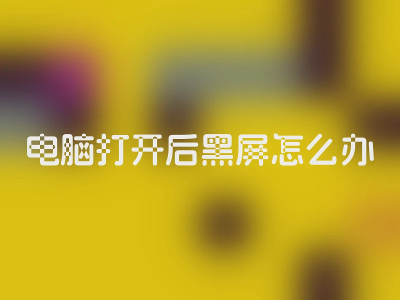 电脑打开后黑屏怎么办