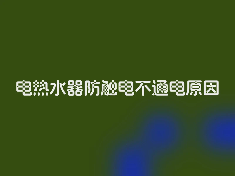 电热水器防触电不通电原因