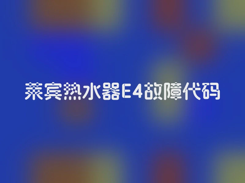 莱宾热水器E4故障代码