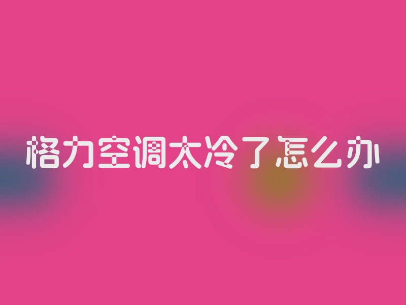 格力空调太冷了怎么办