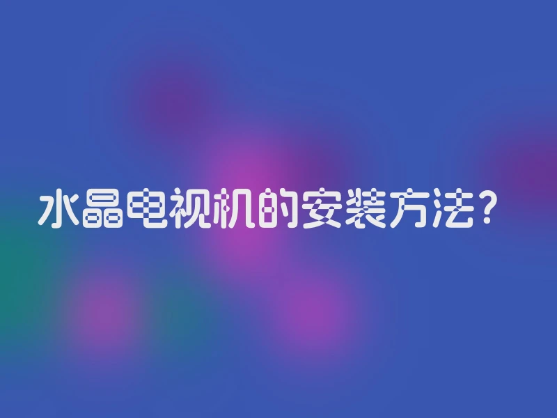 水晶电视机的安装方法？