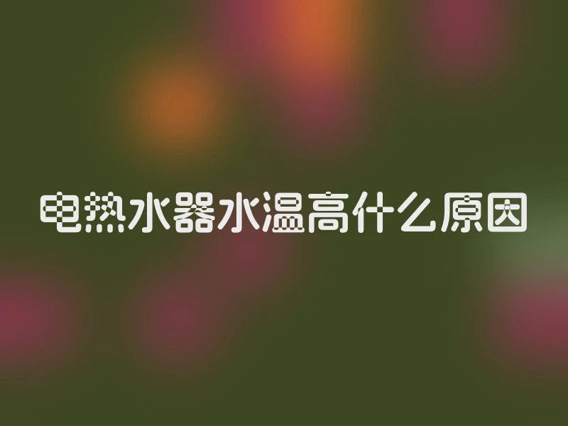电热水器水温高什么原因