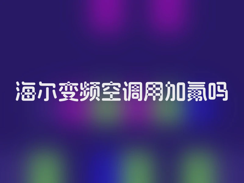 海尔变频空调用加氟吗