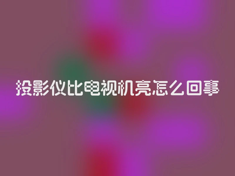 投影仪比电视机亮怎么回事