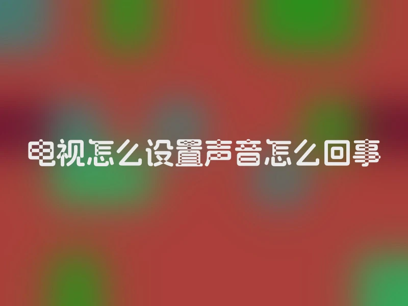 电视怎么设置声音怎么回事