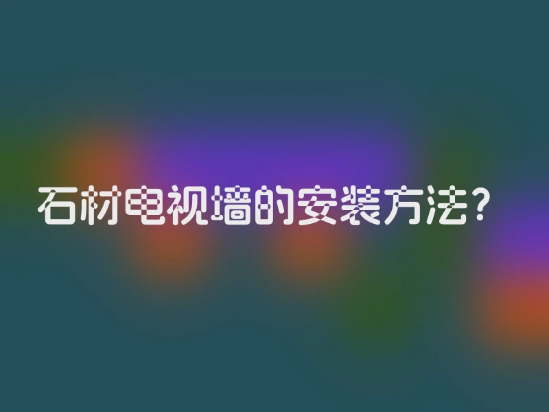石材电视墙的安装方法？