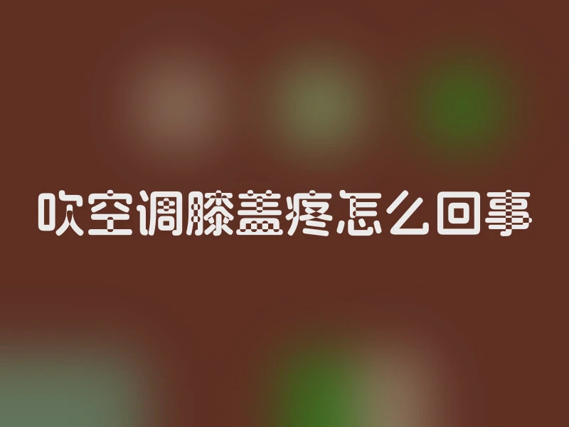 吹空调膝盖疼怎么回事