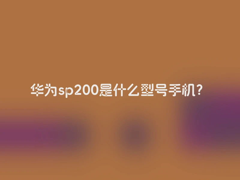 华为sp200是什么型号手机？