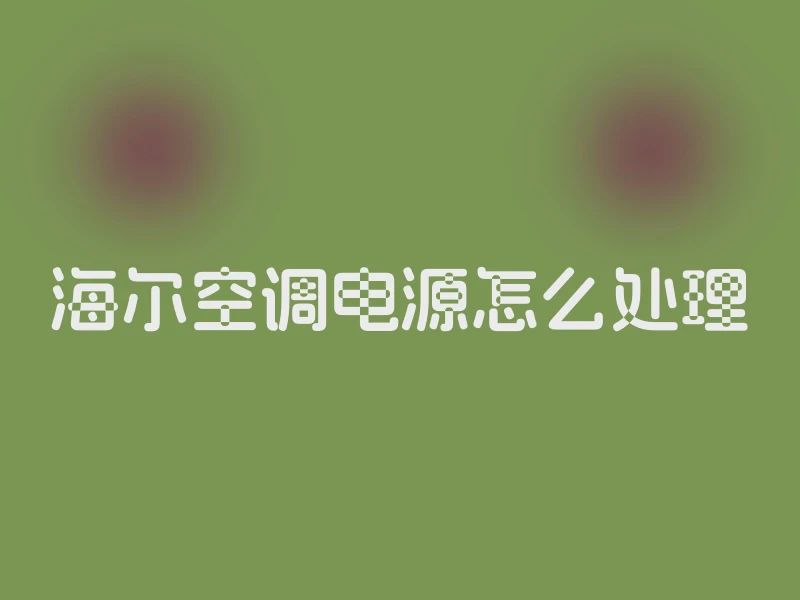 海尔空调电源怎么处理