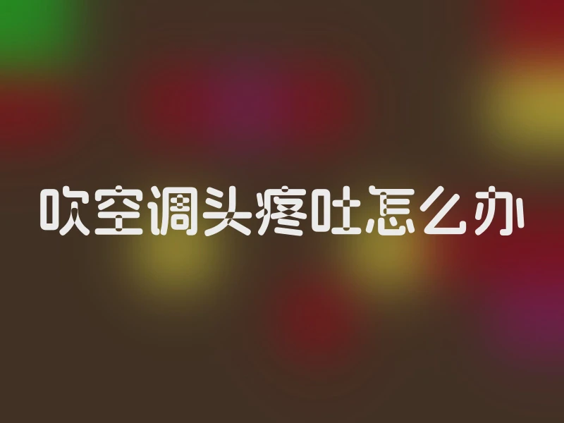 吹空调头疼吐怎么办