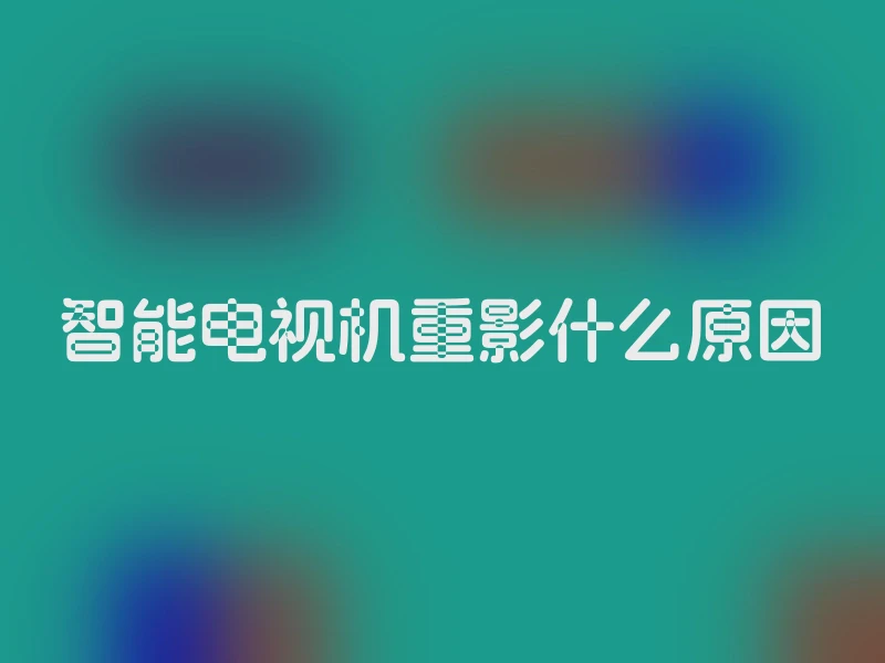 智能电视机重影什么原因