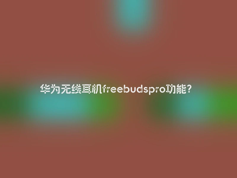 华为无线耳机freebudspro功能？