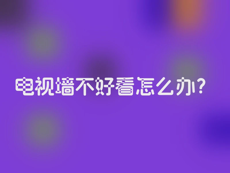 电视墙不好看怎么办？