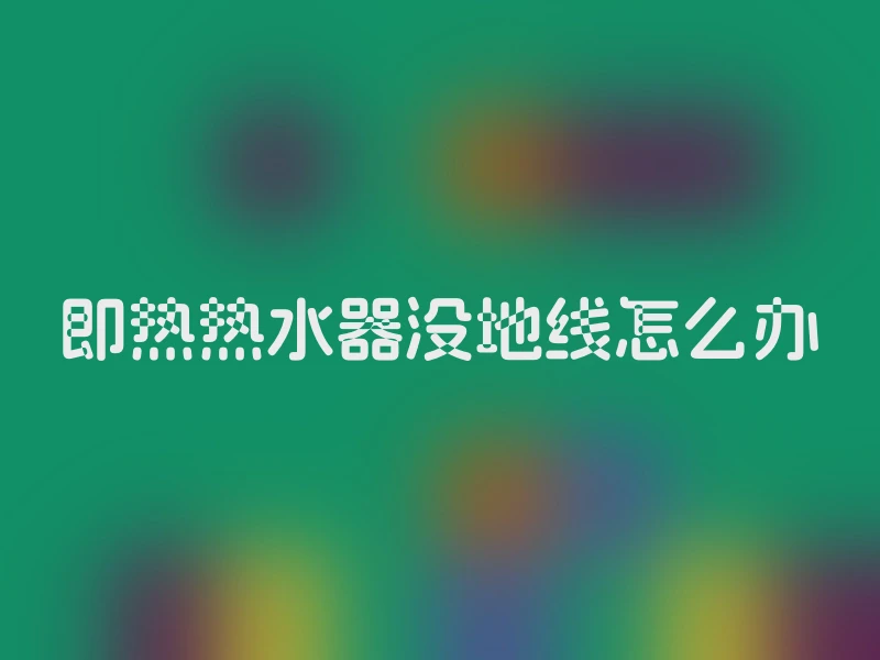 即热热水器没地线怎么办