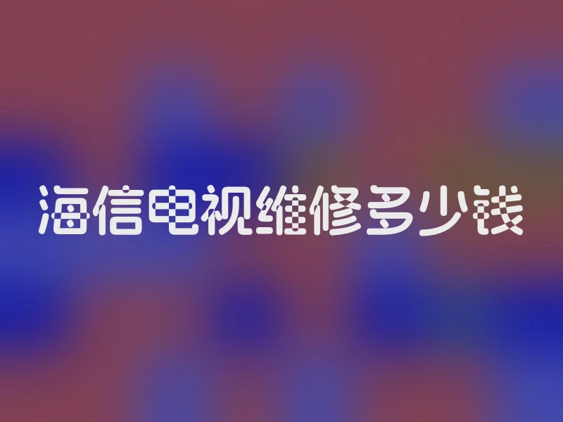 海信电视维修多少钱