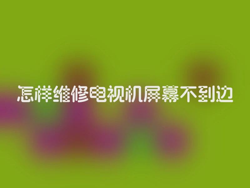 怎样维修电视机屏幕不到边