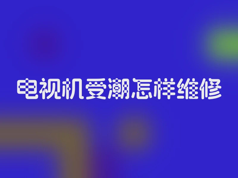 电视机受潮怎样维修