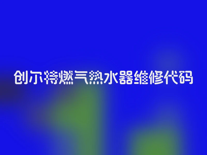 创尔特燃气热水器维修代码