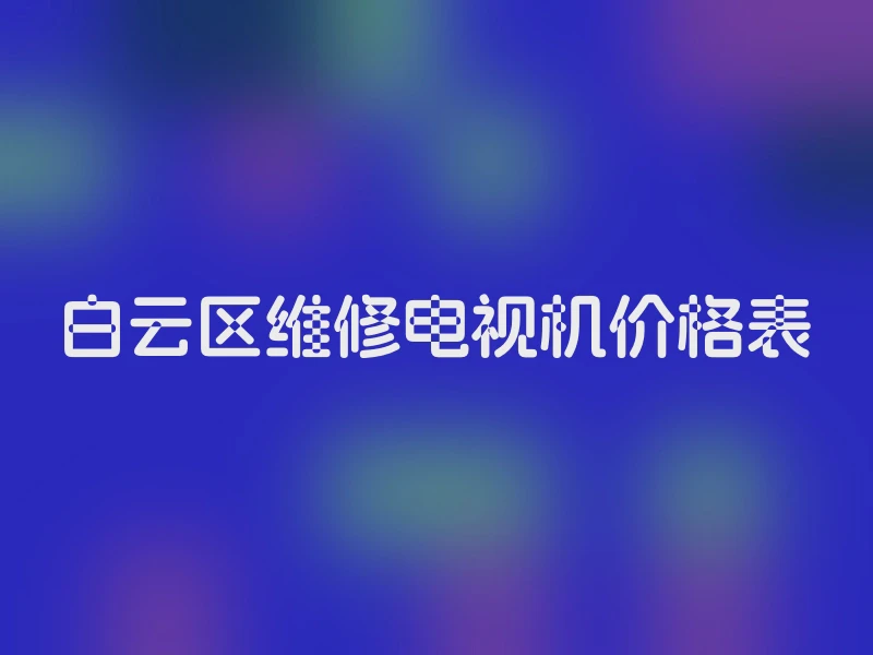 白云区维修电视机价格表
