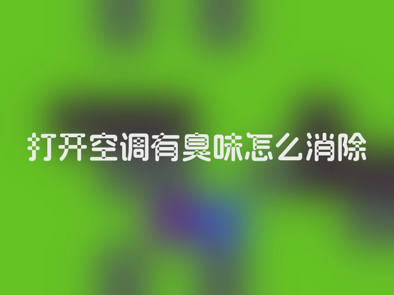打开空调有臭味怎么消除