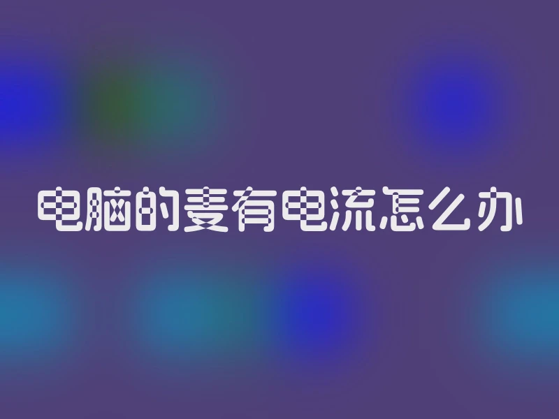 电脑的麦有电流怎么办